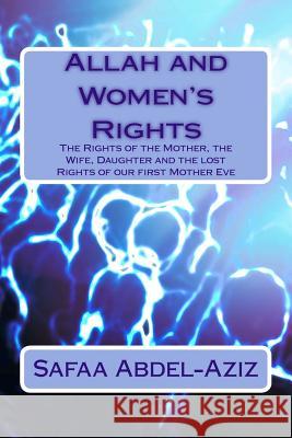 Allah and Women's Rights: The Rights of the Mother, the Wife, Daughter and the lost Rights of our first Mother Eve Abdel-Aziz, Safaa Ahmad 9781519317070