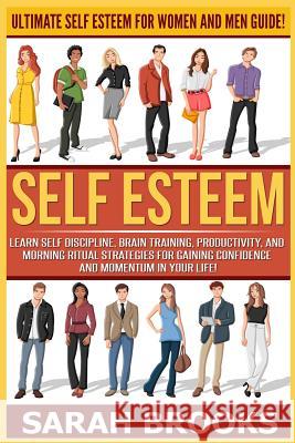 Self Esteem: Ultimate Self Esteem For Women And Men Guide! Learn Self Discipline, Brain Training, Productivity, And Morning Ritual Brooks, Sarah 9781519318046 Createspace