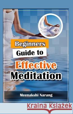 Beginners Guide to Effective Meditation: Easy Techniques with Tips & Suggestions Meenakshi Narang 9781519322258 Createspace Independent Publishing Platform