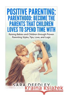 Positive Parenting: Parenthood: Become the Parents that Children Loves to Spend: Raising Babies and Children through Proven Parenting Styl Wes, Whitney 9781519322302