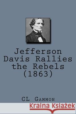 Jefferson Davis Rallies the Rebels (1863) CL Gammon 9781519323729 Createspace