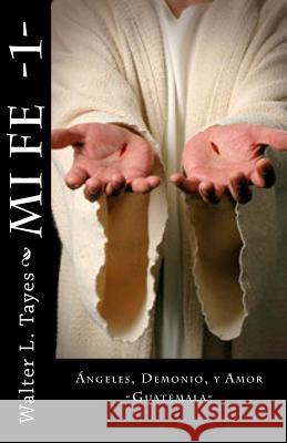 Mi Fe -1-: Dios, Demonio, Y Amor Tayes, Walter L. 9781519324986 Createspace