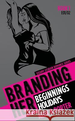 Branding Her 1: Beginnings & Holidays [E01 & E02]: Steamy Lesbian Romance Series Alex B. Porter 9781519328946 Createspace