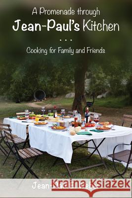 A Promenade through Jean-Paul's Kitchen: Cooking for Family and Friends Weber, Jean-Paul E. 9781519331595 Createspace Independent Publishing Platform