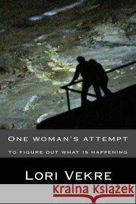 One Woman's Attempt to figure out what is happening Vekre, Lori 9781519332486 Createspace