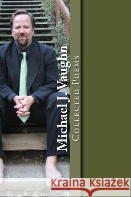 Collected Poems Michael J. Vaughn 9781519332813 Createspace