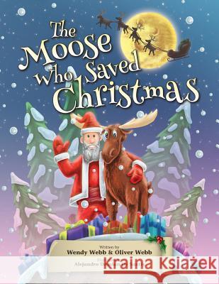 The Moose Who Saved Christmas Mrs Wendy Webb MR Oliver Christian Webb MR Alejandro Damian D 9781519334527