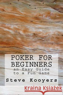 Poker for Beginners: an Easy Guide to a Fun Game Kooyers, Steve 9781519336118 Createspace Independent Publishing Platform