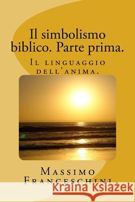 Il simbolismo biblico. Parte prima.: Il linguaggio dell'anima. Franceschini, Massimo Giuseppe 9781519337214