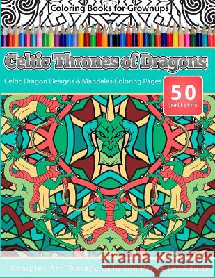 Coloring Books for Grownups Celtic Thrones of Dragons: Celtic Dragon Designs & Mandalas Coloring Pages - Complex Art Therapy Coloring Pages for Adults Chiquita Publishing 9781519337740 Createspace Independent Publishing Platform