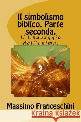 Il simbolismo biblico. Parte seconda.: Il linguaggio dell'anima. Franceschini, Massimo Giuseppe 9781519338433