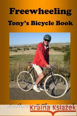 Freewheeling: Tony's Bicycle Book Anthony Edward Thorogood 9781519339188