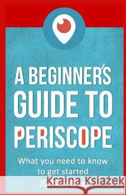 A Beginner's Guide to Periscope: What you need to know to get started Brett, Dave 9781519342539 Createspace Independent Publishing Platform