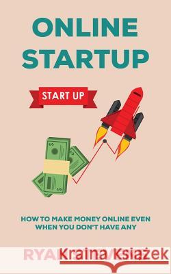 Online Startup: How to make money online even when you don't have any Stevens, Ryan 9781519343796 Createspace