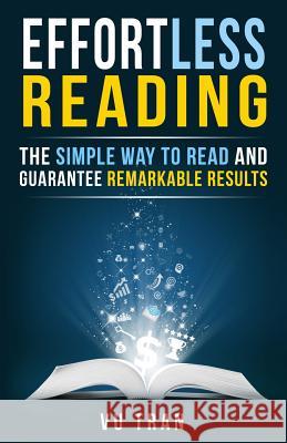 Effortless Reading: The Simple Way to Read and Guarantee Remarkable Results Vu Tran 9781519346575 Createspace