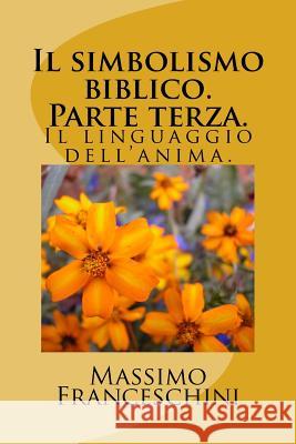 Il simbolismo biblico. Parte terza.: Il linguaggio dell'anima. Franceschini, Massimo Giuseppe 9781519349057 Createspace