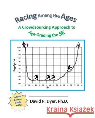 Racing among the Ages: A Crowdsourcing Approach to Age-Grading the 5K Dyer Ph. D., David P. 9781519350428 Createspace Independent Publishing Platform