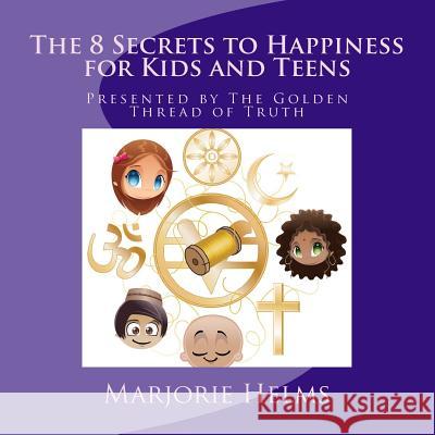 'The 8 Secrets to Happiness' for Kids and Teens: Presented by The Golden Thread of Truth Helms, Marjorie 9781519351388 Createspace