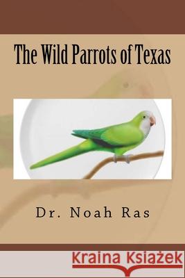 The Wild Parrots of Texas Noah Ras 9781519352408 Createspace Independent Publishing Platform