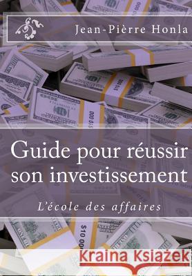 Guide pour réussir son investissement: L'école des affaires Honla, Jean Pierre 9781519355065 Createspace