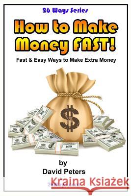 How to Make Money Fast!: Fast and Easy Ways to Make Extra Money David Peters 9781519356055