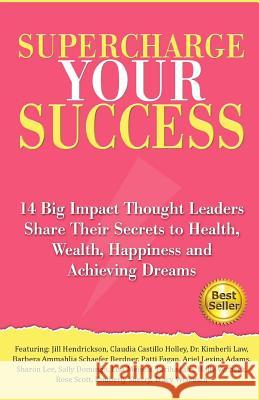 Supercharge Your Success: 14 Big Impact Thought Leaders Share Their Secrets to Health, Wealth, Happiness and Achieving Dreams Jill Hendrickson 9781519356307