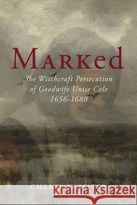 Marked: The Witchcraft Persecution of Goodwife Unise Cole 1656-1680 Cheryl Lassiter 9781519357304 Createspace Independent Publishing Platform