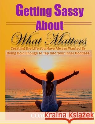 Getting Sassy About What Matters: Creating The Life You Have Always Wanted by Being Bold Enough To Tap Into Your Inner Goddess Coach Remi 9781519357632 Createspace Independent Publishing Platform