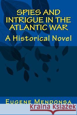 Spies and Intrigue in the Atlantic War: A Historical Novel Dr Eugene L. Mendonsa 9781519358622 Createspace