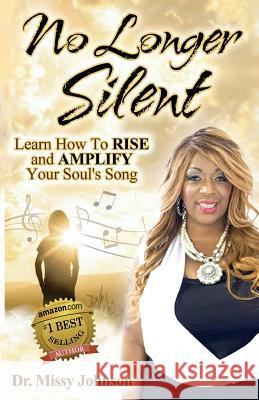No Longer Silent: Learn How To Rise and Amplify Your Powerful Story through Your Soul's Song Johnson, Missy 9781519358790 Createspace Independent Publishing Platform