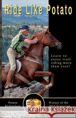 Ride Like Potato: Learn to enjoy trail riding more than ever! Richardson, Potato 9781519359124 Createspace