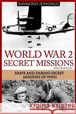 World War 2 Secret Missions: Brave & Daring Secret Missions of WW2 Jennings, Raymond 9781519360441 Createspace