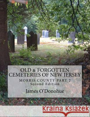 Old and Forgotten Cemeteries of New Jersey: Morris County Part 2 Second Edition James O'Donohue 9781519361523 Createspace Independent Publishing Platform