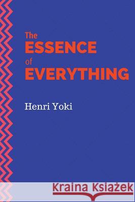 The Essence of Everything Henri Yoki 9781519362568 Createspace Independent Publishing Platform