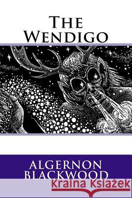 The Wendigo Algernon Blackwood MR Algernon Blackwood 9781519362896 Createspace