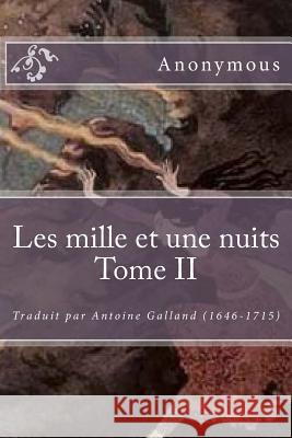 Les mille et une nuits Tome II: Traduit par Antoine Galland (1646-1715) Galland (1646-1715), Antoine 9781519372567