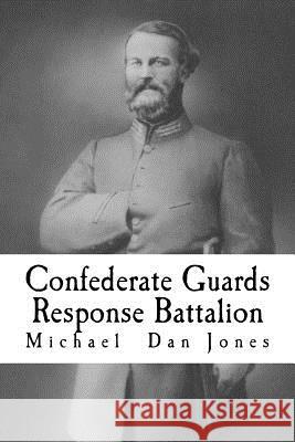 Confederate Guards Response Battalion: A History of the 16th Battalion Louisiana Infantry Michael Dan Jones 9781519373359 Createspace Independent Publishing Platform