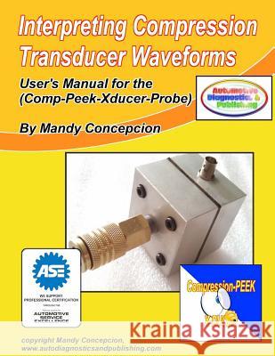 Interpreting Compression Transducer Waveforms: (Including Comp-Peek-Transducer Probe) Concepcion, Mandy 9781519374806