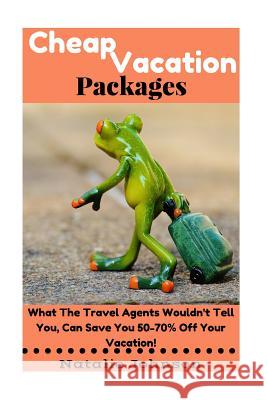 Cheap Vacation Packages: What The Travel Agent Won't Tell You, Can Save You 50-70% Off Your Vacation! Johnson, Natalie 9781519375582 Createspace Independent Publishing Platform
