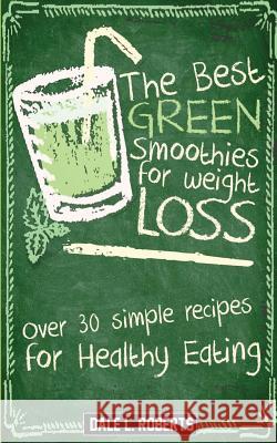 The Best Green Smoothies for Weight Loss: Over 30 Simple Recipes for Healthy Eating Dale L. Roberts 9781519375872 Createspace