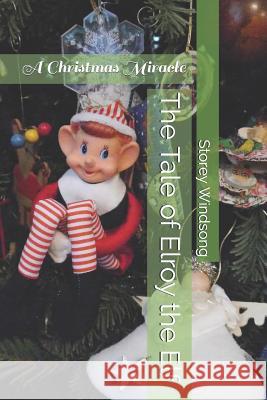 The Tale of Elroy the Elf: A Christmas Miracle Storey Windsong 9781519382887 Createspace Independent Publishing Platform