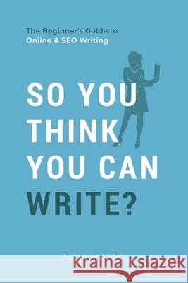 So You Think You Can Write?: The Definitive Guide to Successful Online Writing Julia McCoy 9781519383228