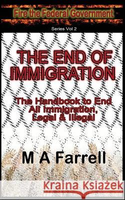 The End of Immigration: The Handbook to End All Immigration, Legal & Illegal M. a. Farrell 9781519384010 Createspace Independent Publishing Platform
