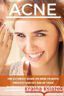 Acne: The Ultimate Guide on How To Both Prevent and Get Rid Of Your Blemishes to Regain Your Clear Skin Kozak, Stan 9781519385888 Createspace