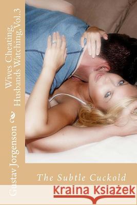 Wives Cheating, Husbands Watching, Vol.3: The Subtle Cuckold Gustav Jorgenson 9781519386434 Createspace