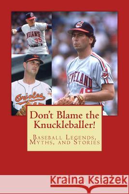 Don't Blame the Knuckleballer!: Baseball Legends, Myths, and Stories K. P. Wee 9781519386762 Createspace Independent Publishing Platform