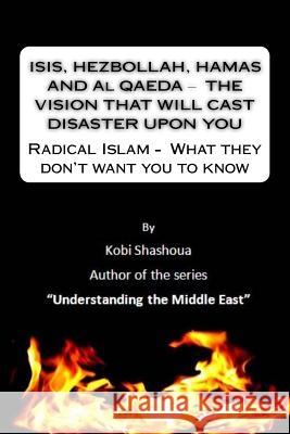 ISIS, HEZBOLLAH, HAMAS AND Al QAEDA ? THE VISION THAT WILL CAST DISASTER UPON YOU: Radical Islam - What they don't want you to know Shashoua, Kobi 9781519386908 Createspace