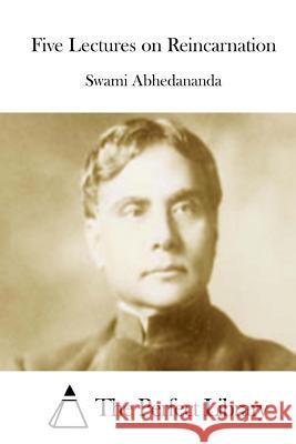 Five Lectures on Reincarnation Swami Abhedananda The Perfect Library 9781519387400 Createspace