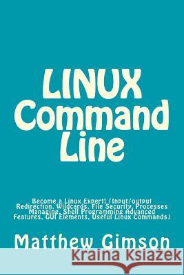 LINUX Command Line: Become a Linux Expert! (Input/output Redirection, Wildcards, File Security, Processes Managing, Shell Programming Adva Gimson, Matthew 9781519389084 Createspace Independent Publishing Platform