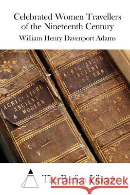 Celebrated Women Travellers of the Nineteenth Century William Henry Davenport Adams The Perfect Library 9781519391612 Createspace